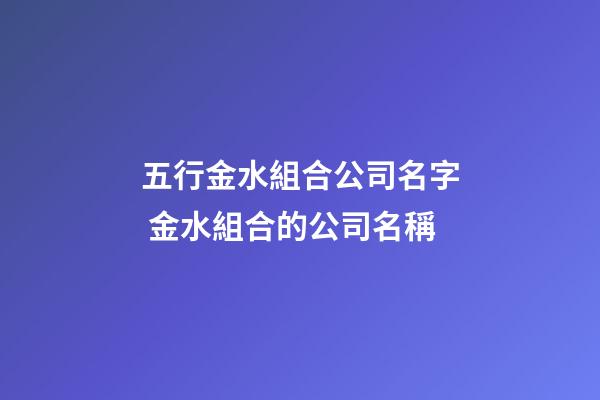五行金水組合公司名字 金水組合的公司名稱-第1張-公司起名-玄機(jī)派